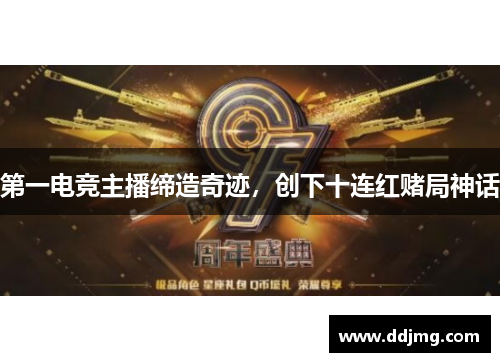 第一电竞主播缔造奇迹，创下十连红赌局神话