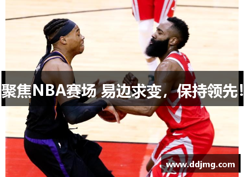 聚焦NBA赛场 易边求变，保持领先！