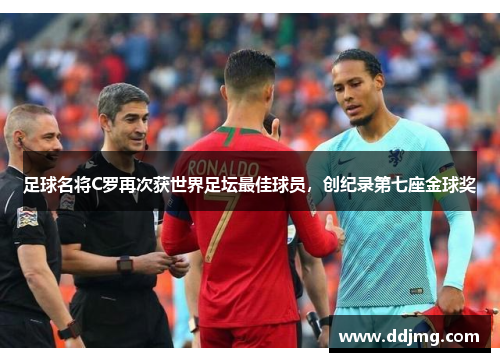 足球名将C罗再次获世界足坛最佳球员，创纪录第七座金球奖